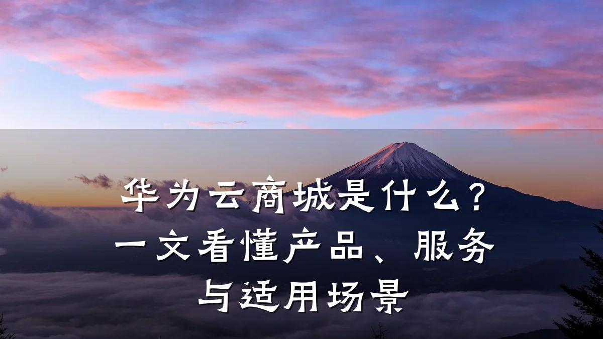 华为云商城是什么?一文看懂产品、服务与适用场景
