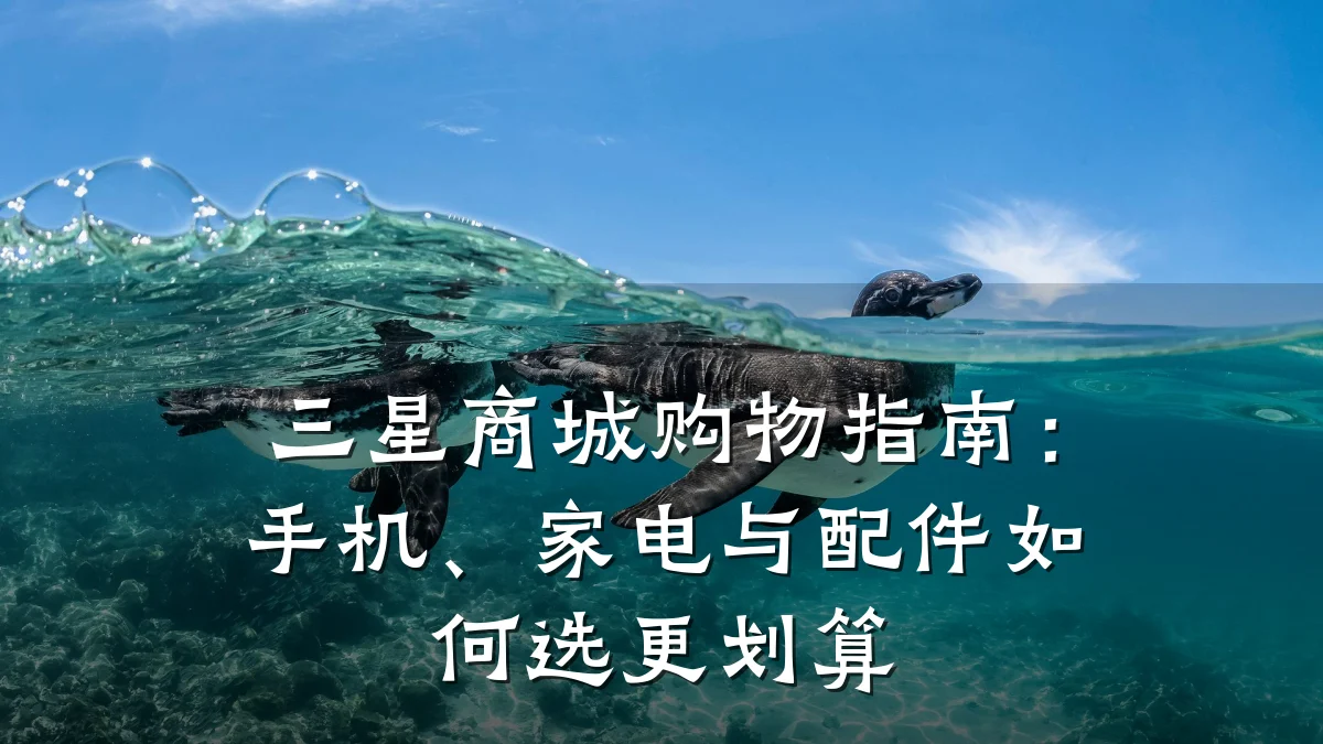 三星商城购物指南:手机、家电与配件如何选更划算