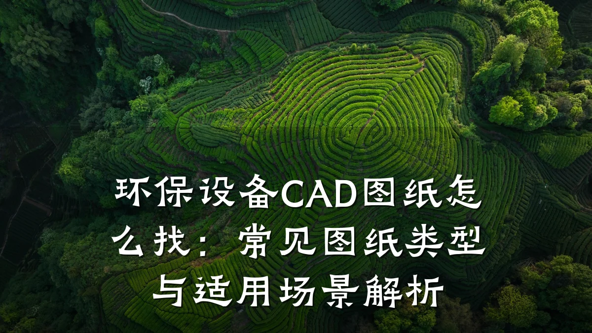 环保设备CAD图纸怎么找:常见图纸类型与适用场景解析