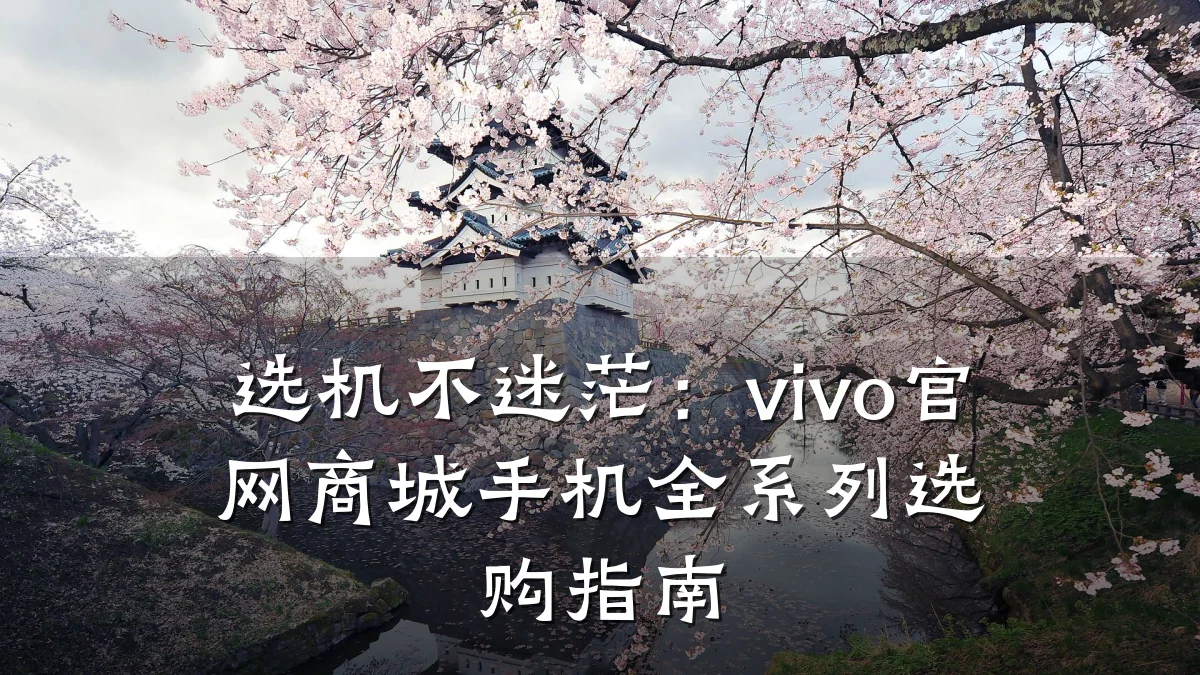 选机不迷茫：vivo官网商城手机全系列选购指南