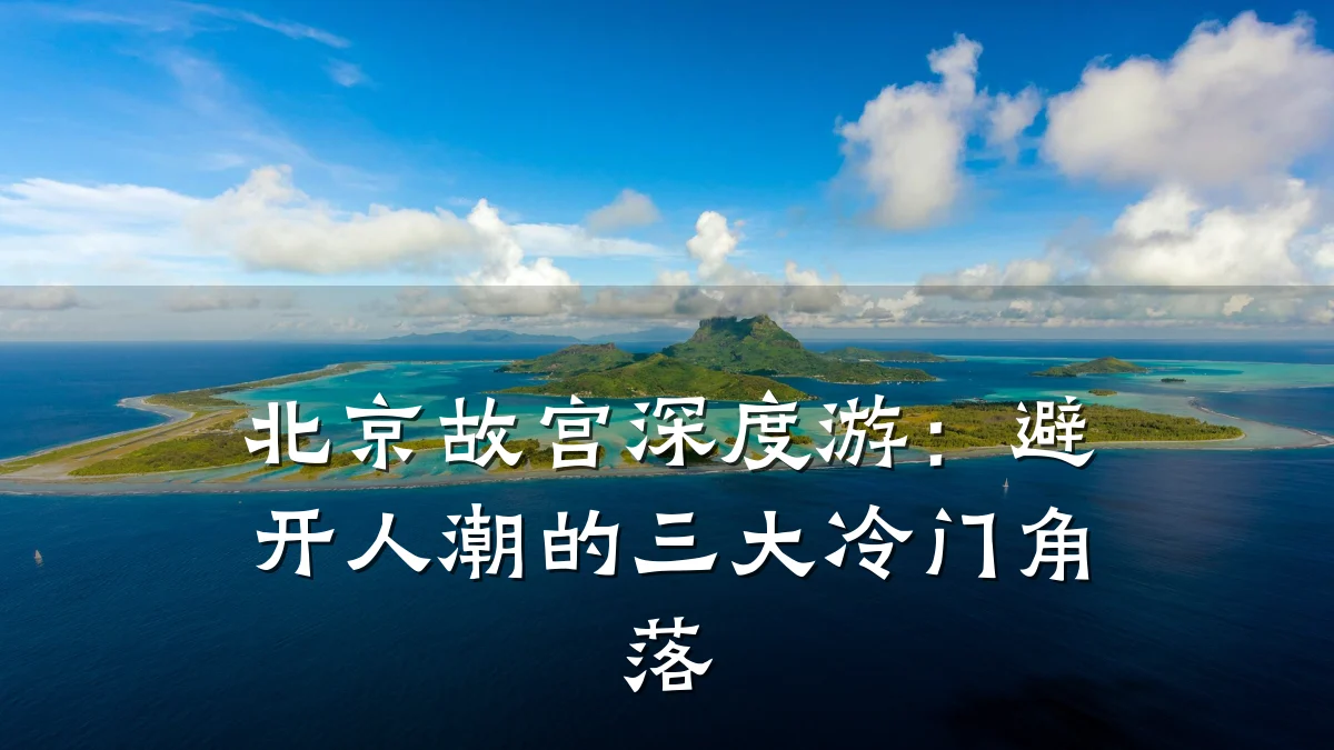 北京故宫深度游:避开人潮的三大冷门角落