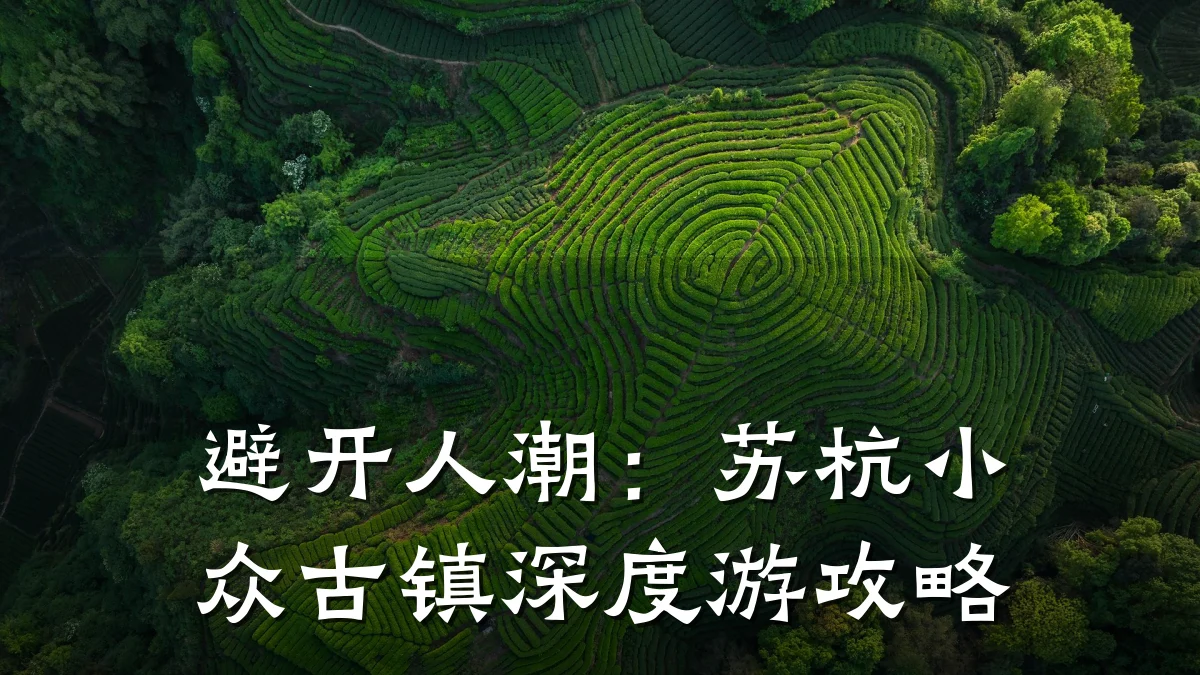 避开人潮:苏杭小众古镇深度游攻略