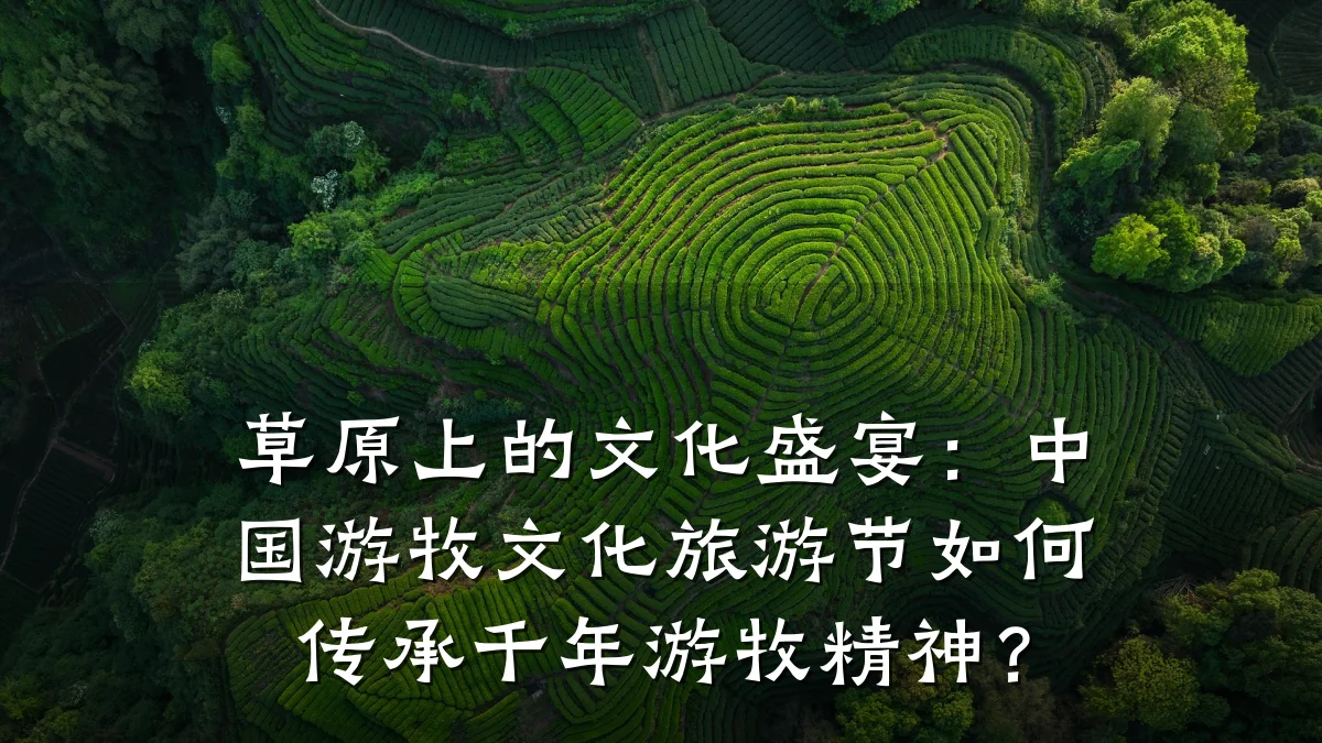 草原上的文化盛宴:中国游牧文化旅游节如何传承千年游牧精神?