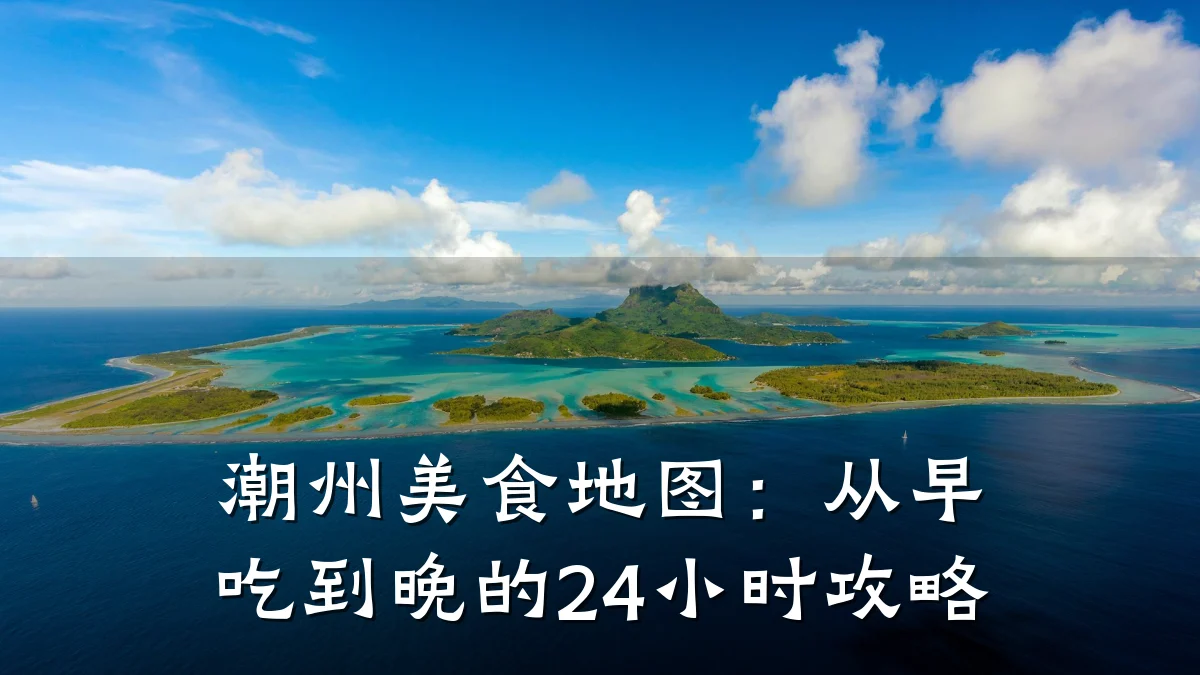 潮州美食地图:从早吃到晚的24小时攻略