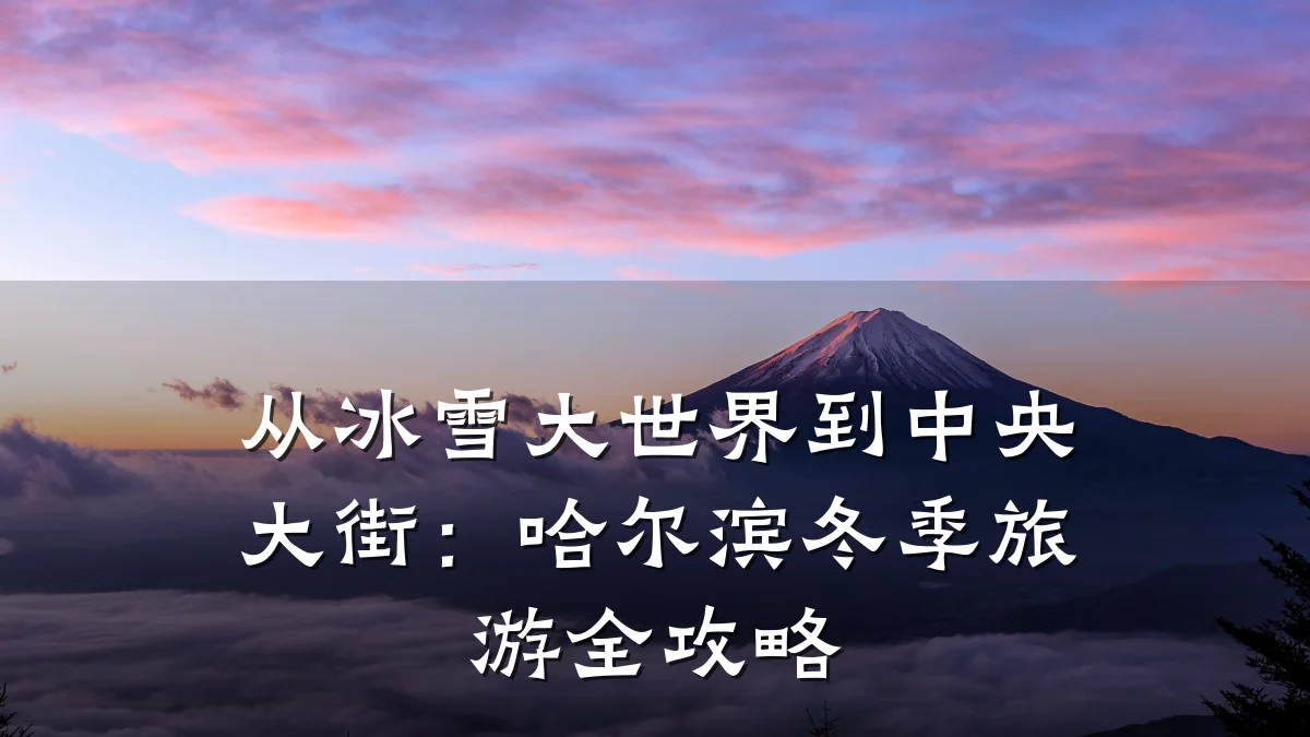 从冰雪大世界到中央大街：哈尔滨冬季旅游全攻略