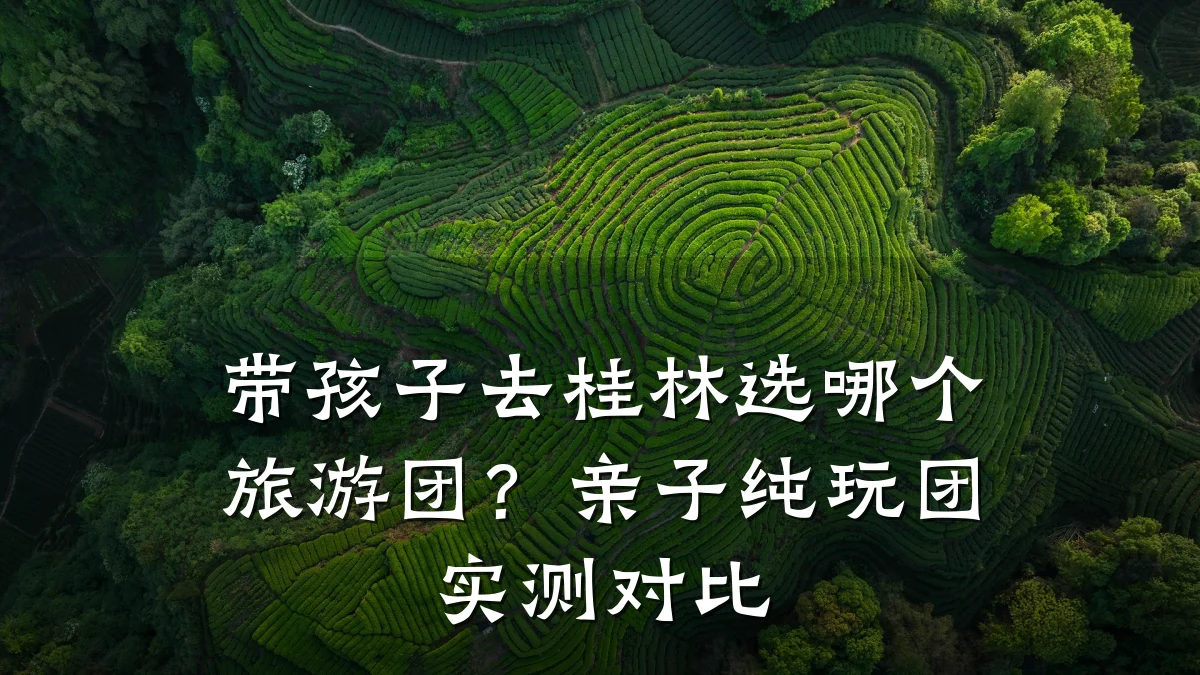 带孩子去桂林选哪个旅游团?亲子纯玩团实测对比