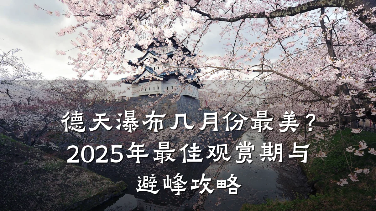 德天瀑布几月份最美？2025年最佳观赏期与避峰攻略