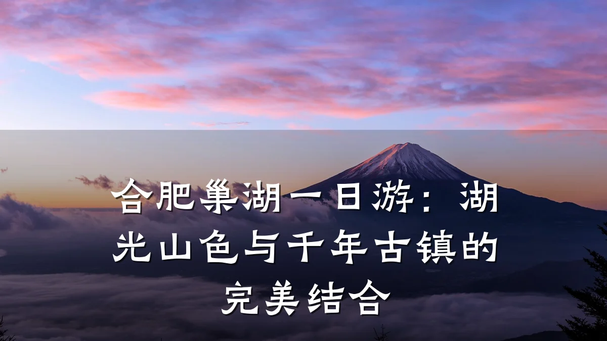 合肥巢湖一日游:湖光山色与千年古镇的完美结合