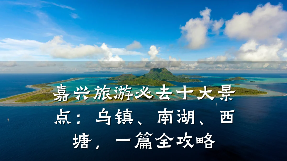 嘉兴旅游必去十大景点：乌镇、南湖、西塘，一篇全攻略