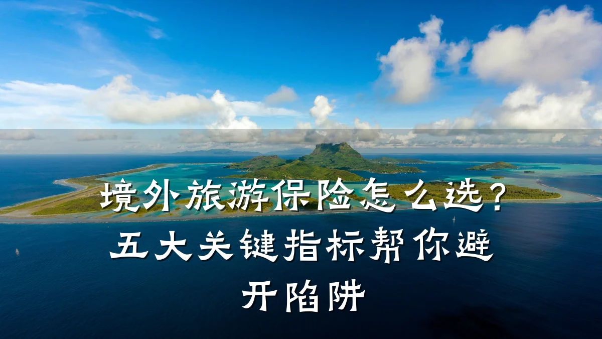 境外旅游保险怎么选?五大关键指标帮你避开陷阱