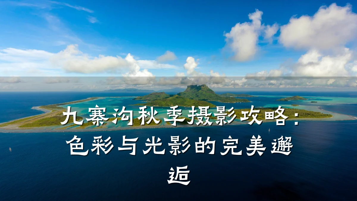 九寨沟秋季摄影攻略:色彩与光影的完美邂逅