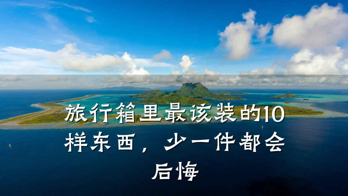 旅行箱里最该装的10样东西,少一件都会后悔