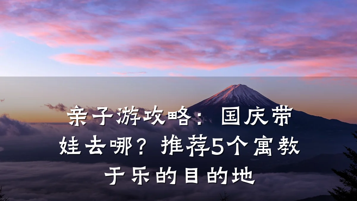 亲子游攻略：国庆带娃去哪？推荐5个寓教于乐的目的地