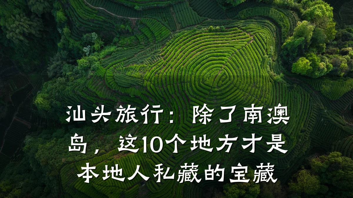 汕头旅行:除了南澳岛,这10个地方才是本地人私藏的宝藏
