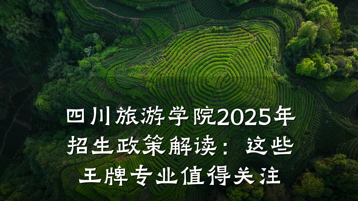 四川旅游学院2025年招生政策解读:这些王牌专业值得关注