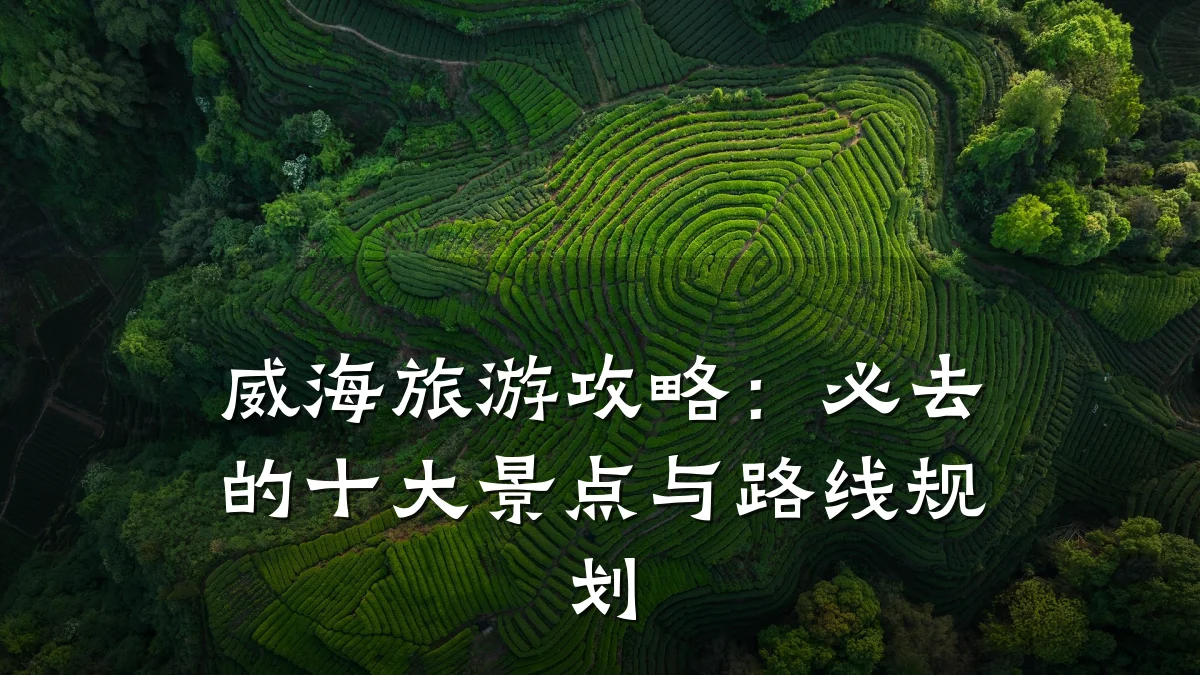 威海旅游攻略:必去的十大景点与路线规划