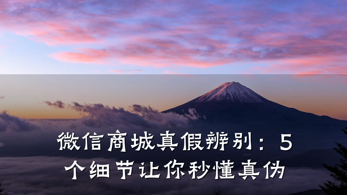 微信商城真假辨别：5个细节让你秒懂真伪