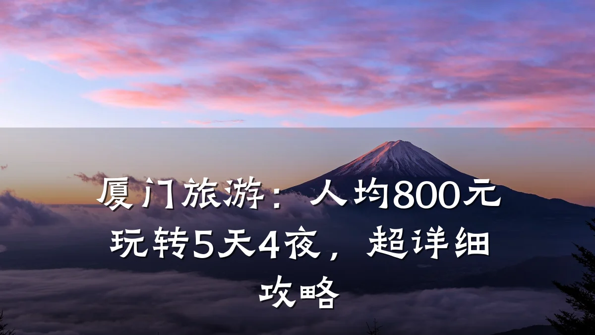 厦门旅游:人均800元玩转5天4夜,超详细攻略