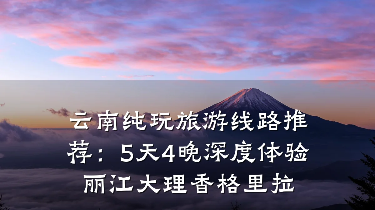 云南纯玩旅游线路推荐:5天4晚深度体验丽江大理香格里拉