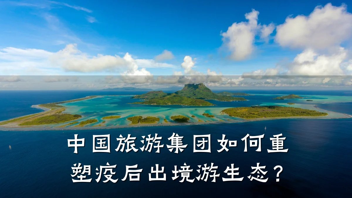 中国旅游集团如何重塑疫后出境游生态?