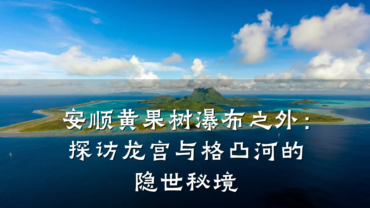 安顺黄果树瀑布之外:探访龙宫与格凸河的隐世秘境