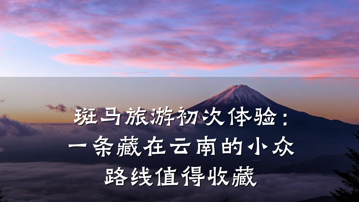 斑马旅游初次体验：一条藏在云南的小众路线值得收藏