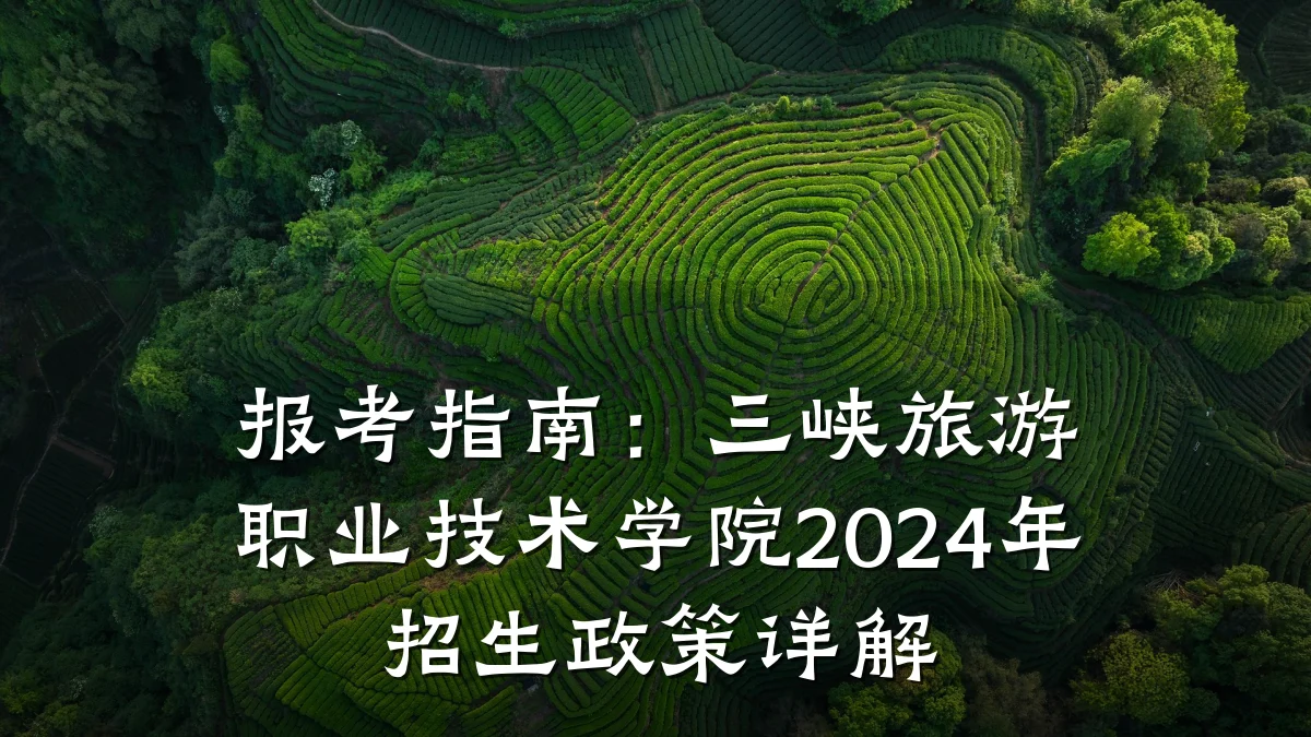 报考指南:三峡旅游职业技术学院2024年招生政策详解