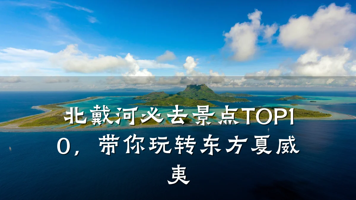 北戴河必去景点TOP10,带你玩转东方夏威夷