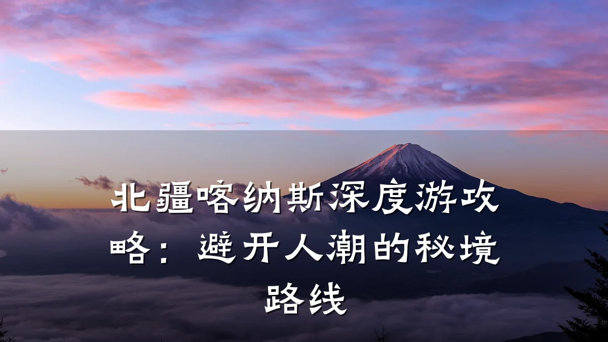 北疆喀纳斯深度游攻略:避开人潮的秘境路线