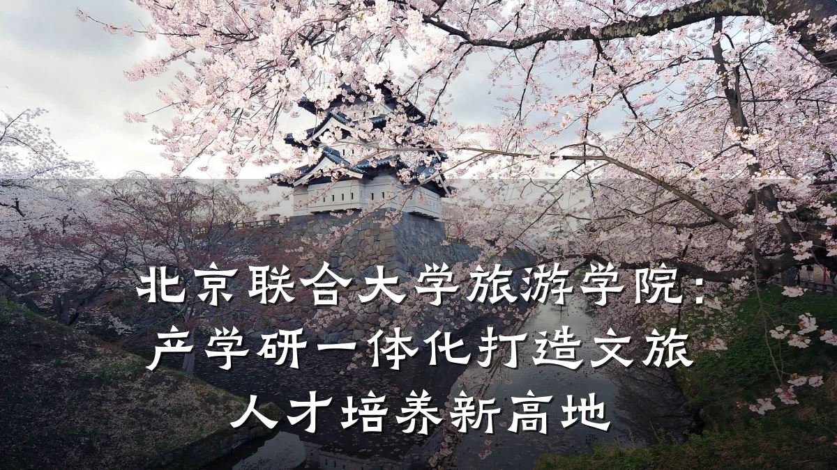 北京联合大学旅游学院：产学研一体化打造文旅人才培养新高地