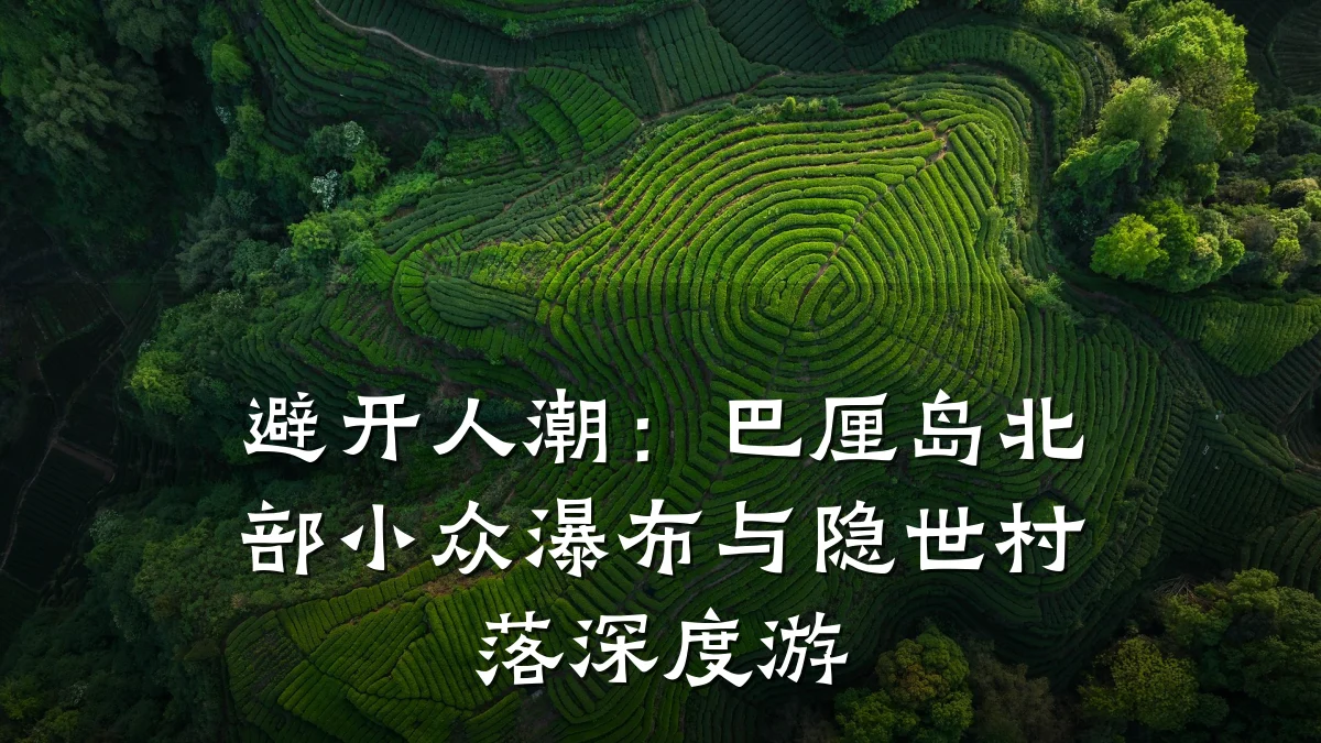 避开人潮:巴厘岛北部小众瀑布与隐世村落深度游