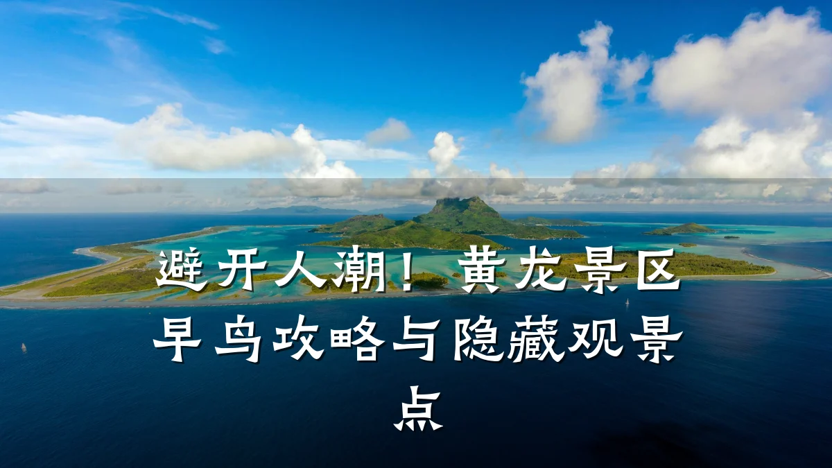 避开人潮！黄龙景区早鸟攻略与隐藏观景点