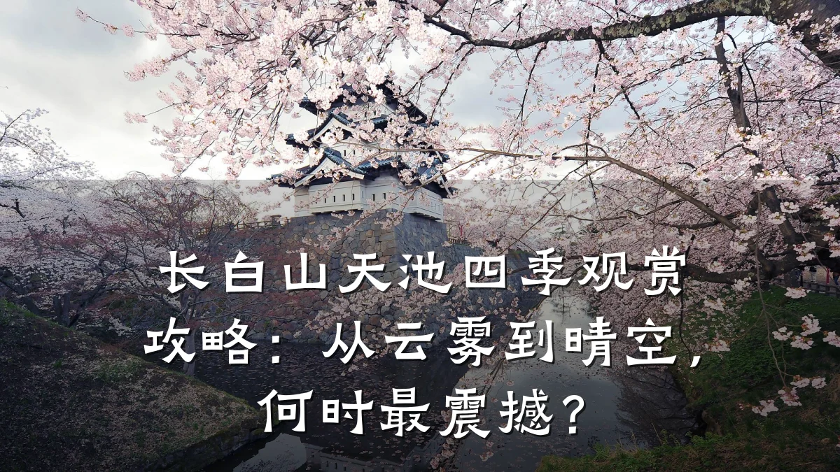 长白山天池四季观赏攻略:从云雾到晴空,何时最震撼?