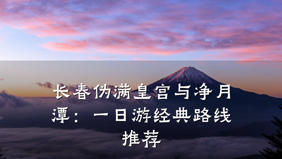 长春伪满皇宫与净月潭：一日游经典路线推荐