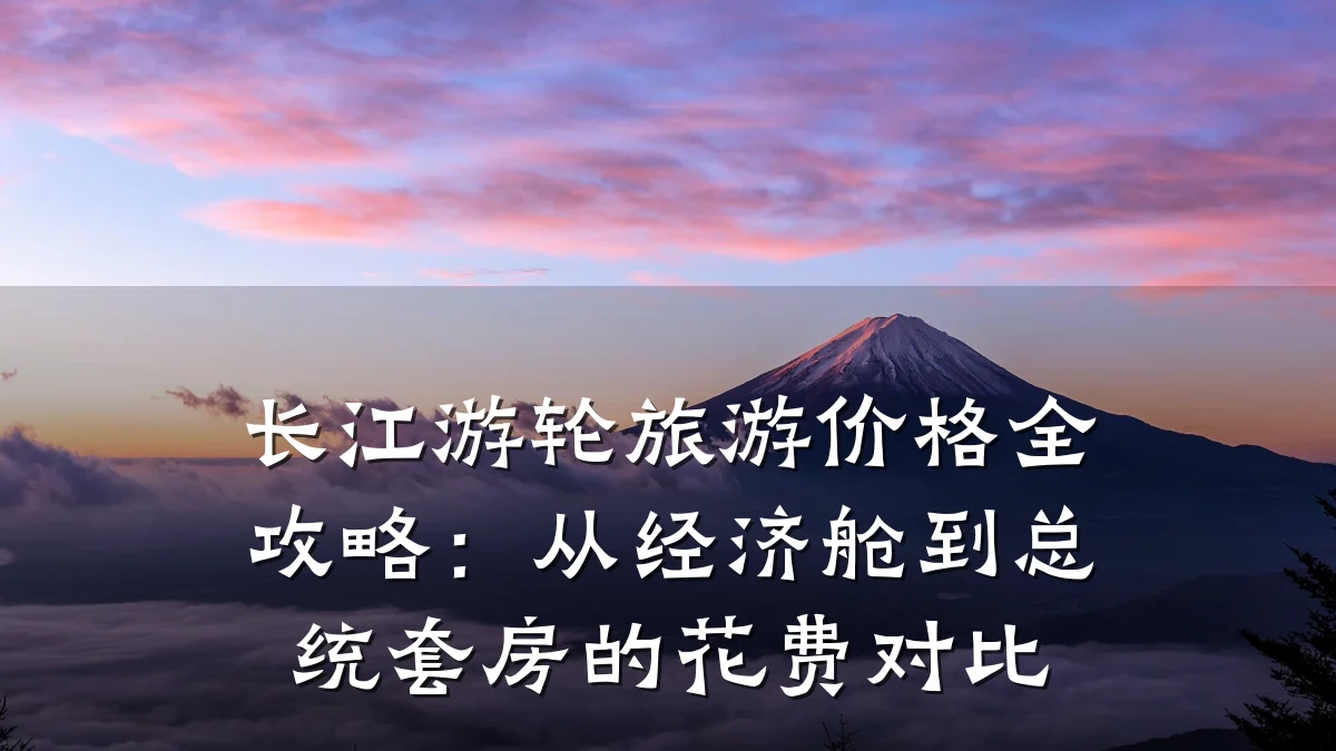长江游轮旅游价格全攻略:从经济舱到总统套房的花费对比
