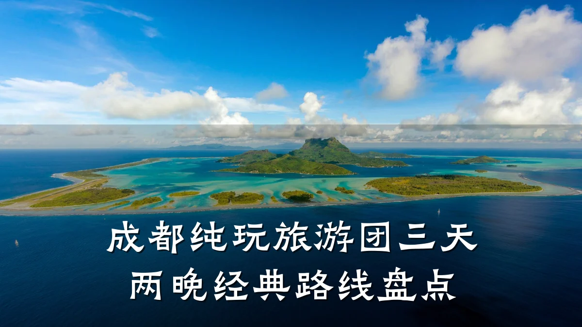 成都纯玩旅游团三天两晚经典路线盘点