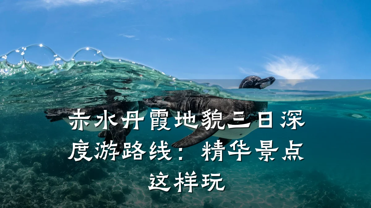 赤水丹霞地貌三日深度游路线:精华景点这样玩