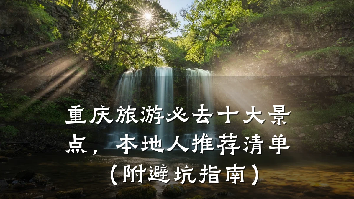 重庆旅游必去十大景点,本地人推荐清单(附避坑指南)