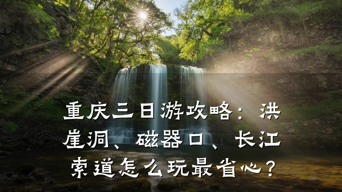 重庆三日游攻略:洪崖洞、磁器口、长江索道怎么玩最省心?