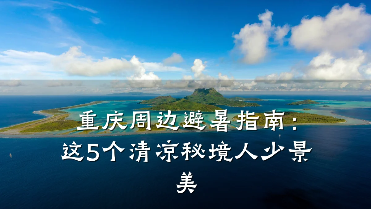 重庆周边避暑指南:这5个清凉秘境人少景美