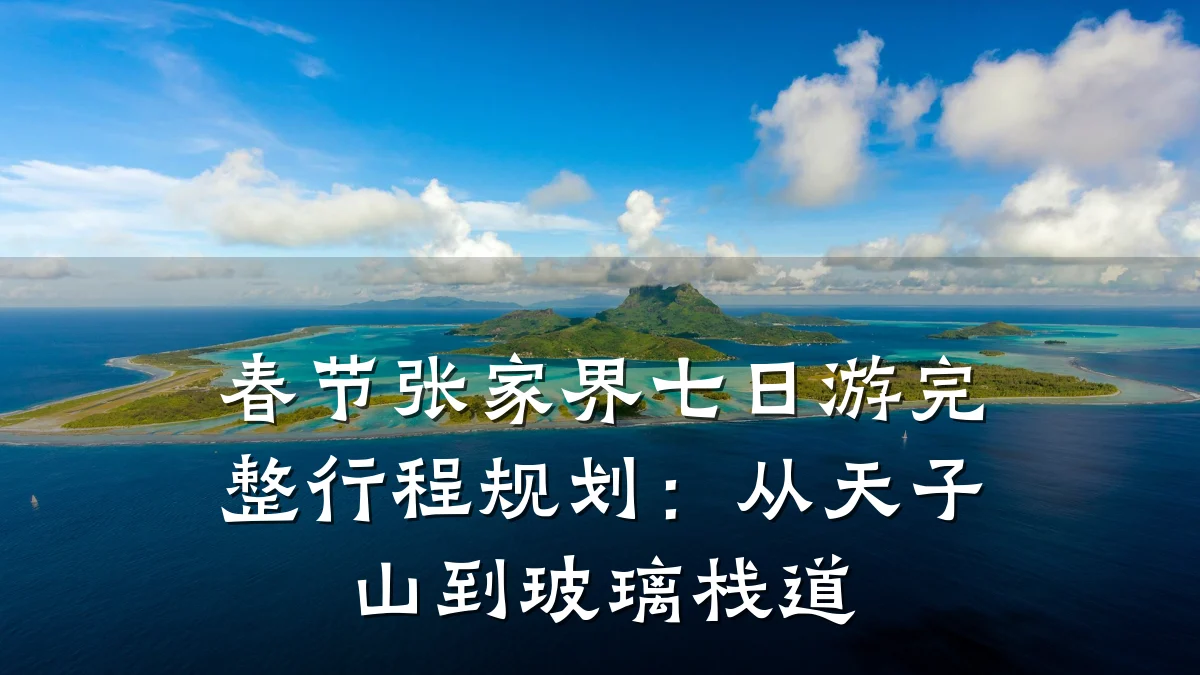 春节张家界七日游完整行程规划:从天子山到玻璃栈道