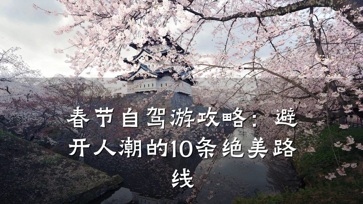 春节自驾游攻略：避开人潮的10条绝美路线