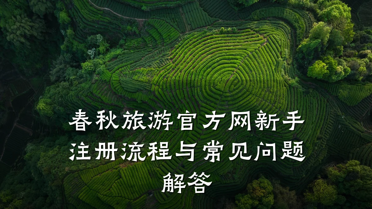 春秋旅游官方网新手注册流程与常见问题解答