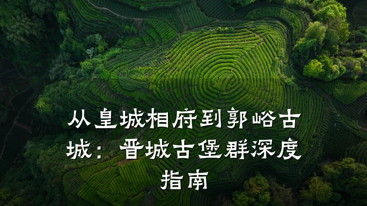 从皇城相府到郭峪古城:晋城古堡群深度指南