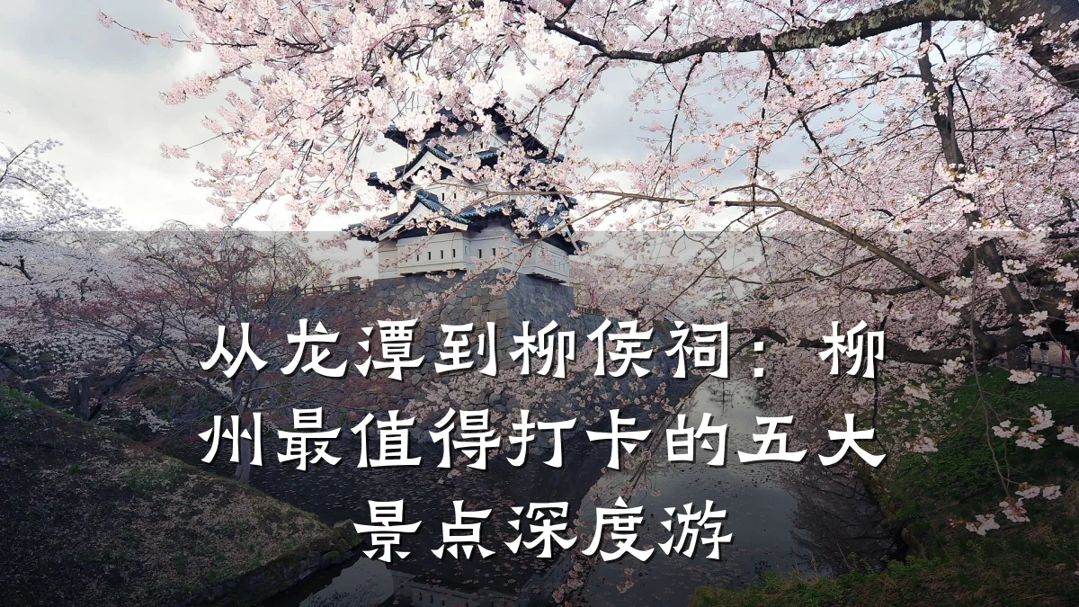 从龙潭到柳侯祠：柳州最值得打卡的五大景点深度游