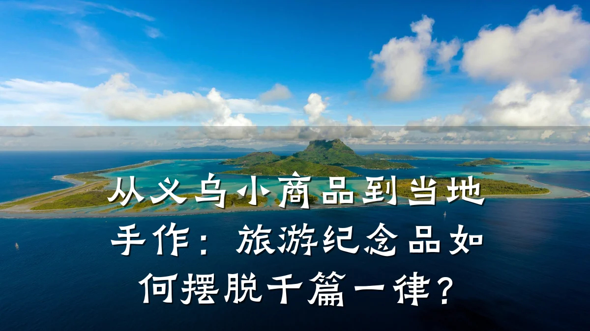 从义乌小商品到当地手作:旅游纪念品如何摆脱千篇一律?