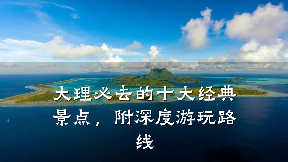 大理必去的十大经典景点,附深度游玩路线