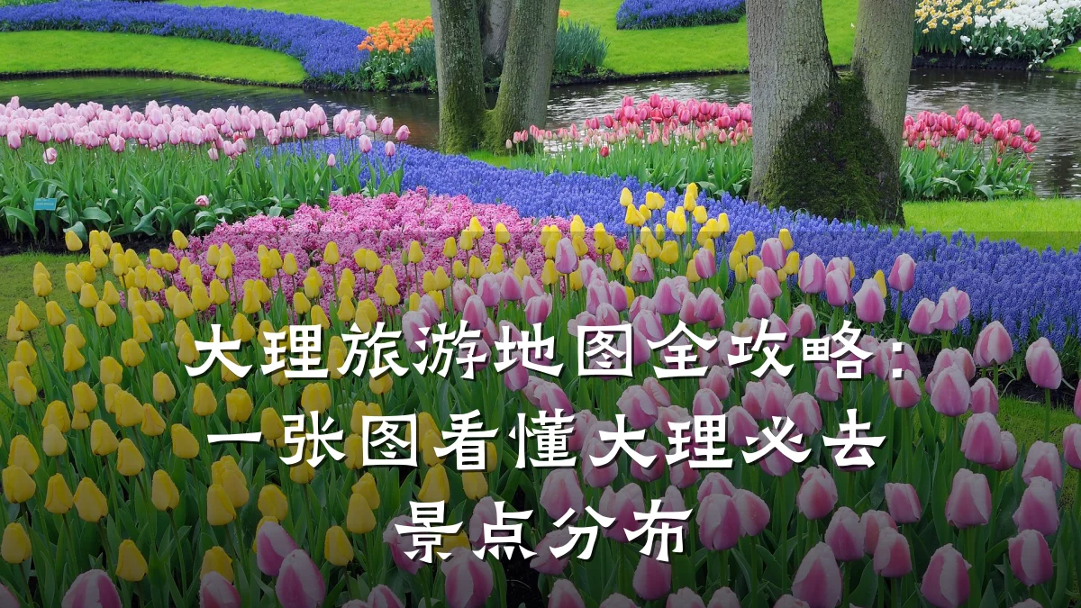 大理旅游地图全攻略:一张图看懂大理必去景点分布