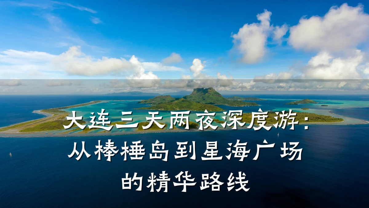 大连三天两夜深度游:从棒棰岛到星海广场的精华路线