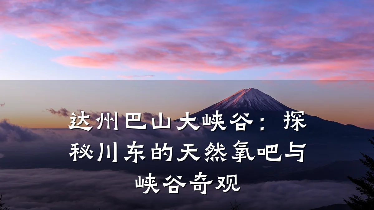达州巴山大峡谷:探秘川东的天然氧吧与峡谷奇观